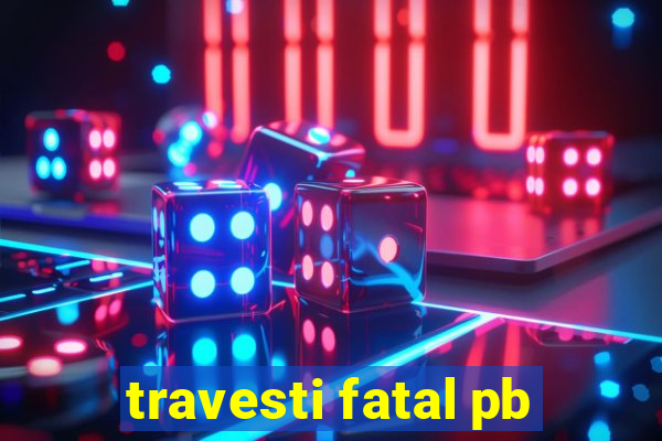 travesti fatal pb